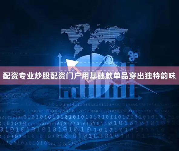 配资专业炒股配资门户用基础款单品穿出独特韵味