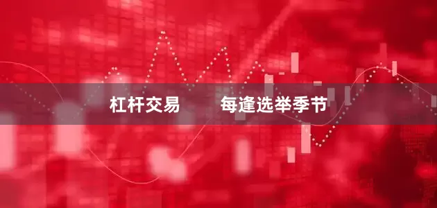 杠杆交易        每逢选举季节
