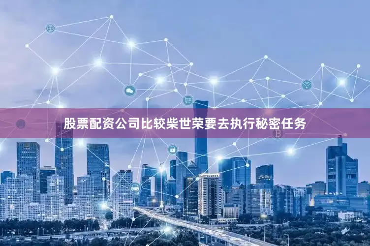 股票配资公司比较柴世荣要去执行秘密任务