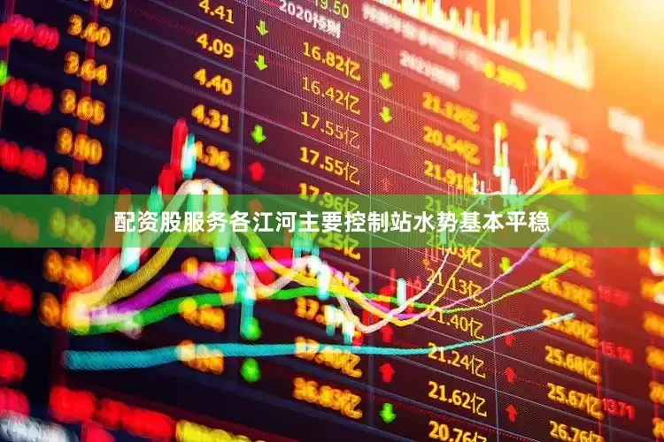 配资股服务各江河主要控制站水势基本平稳