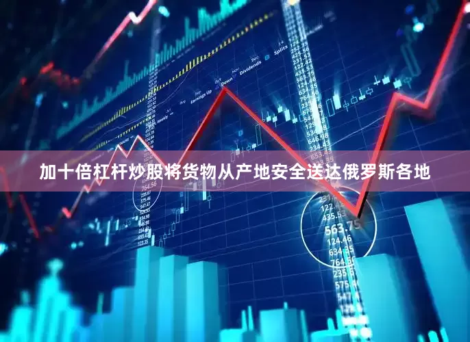 加十倍杠杆炒股将货物从产地安全送达俄罗斯各地