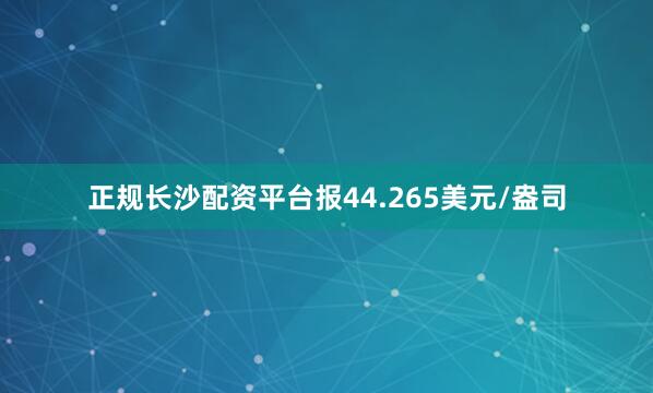 正规长沙配资平台报44.265美元/盎司