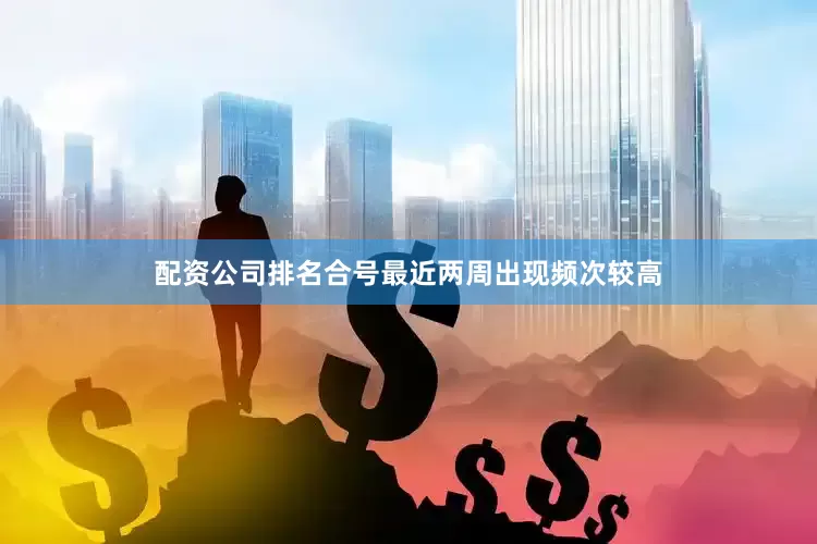 配资公司排名合号最近两周出现频次较高