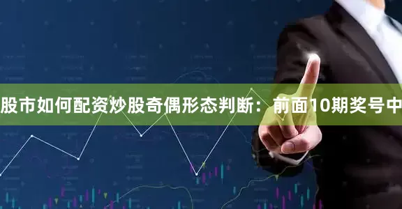 股市如何配资炒股　　　　奇偶形态判断：前面10期奖号中