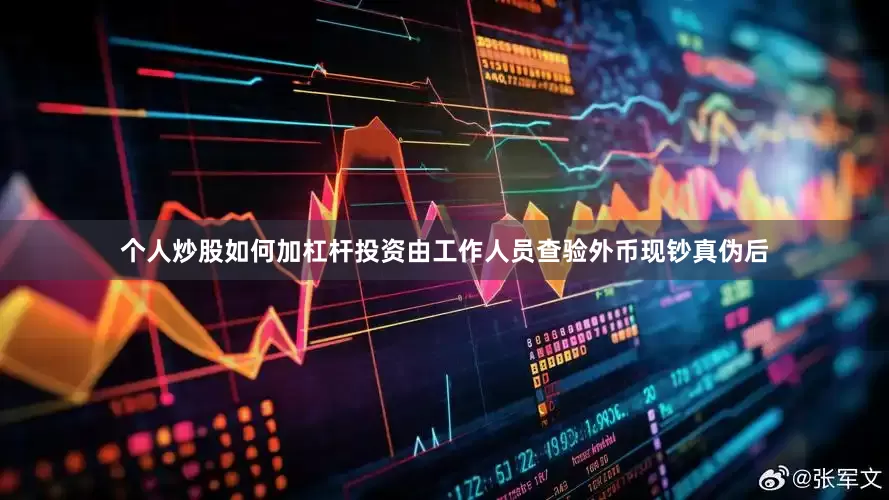 个人炒股如何加杠杆投资由工作人员查验外币现钞真伪后