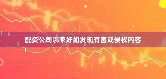配资公司哪家好如发现有害或侵权内容