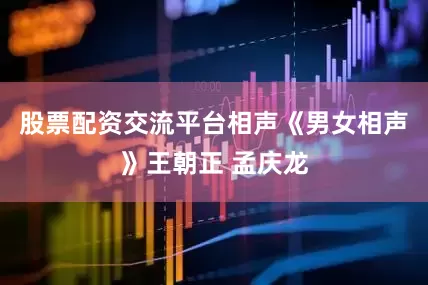 股票配资交流平台相声《男女相声》王朝正 孟庆龙