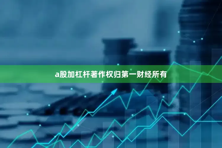 a股加杠杆著作权归第一财经所有