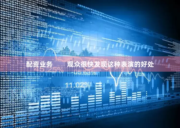配资业务        观众很快发现这种表演的好处