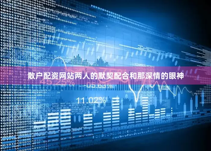 散户配资网站两人的默契配合和那深情的眼神