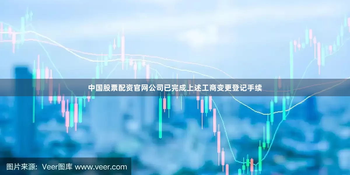 中国股票配资官网公司已完成上述工商变更登记手续