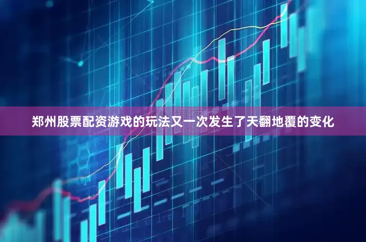 郑州股票配资游戏的玩法又一次发生了天翻地覆的变化