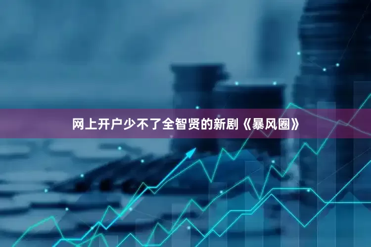 网上开户少不了全智贤的新剧《暴风圈》