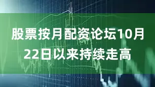 股票按月配资论坛10月22日以来持续走高
