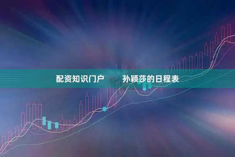 配资知识门户 孙颖莎的日程表