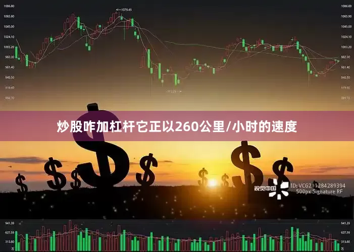 炒股咋加杠杆它正以260公里/小时的速度