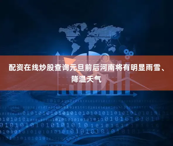 配资在线炒股查询元旦前后河南将有明显雨雪、降温天气