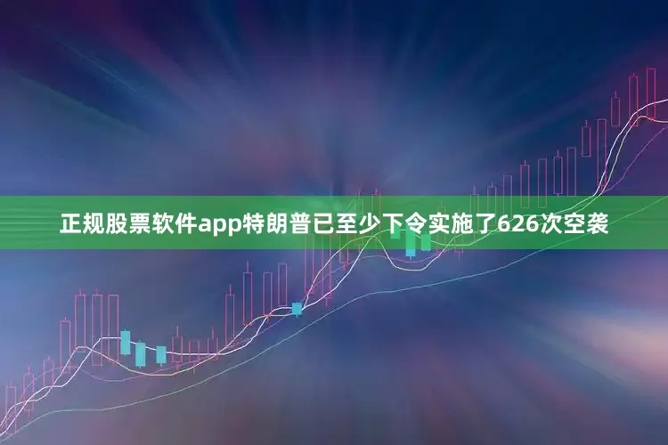 正规股票软件app特朗普已至少下令实施了626次空袭
