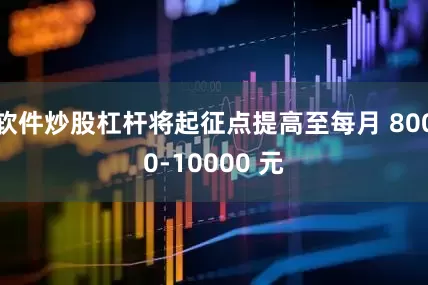 软件炒股杠杆将起征点提高至每月 8000-10000 元