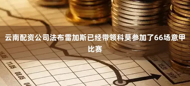 云南配资公司法布雷加斯已经带领科莫参加了66场意甲比赛
