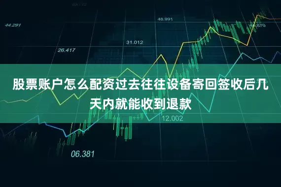 股票账户怎么配资过去往往设备寄回签收后几天内就能收到退款