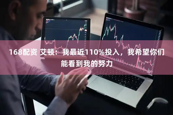 168配资 艾顿：我最近110%投入，我希望你们能看到我的努力