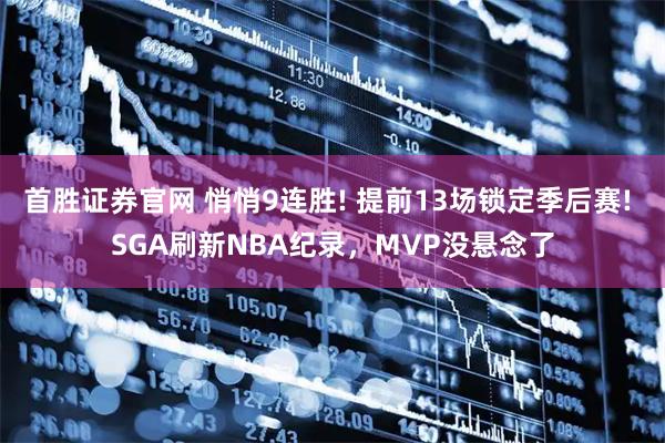 首胜证券官网 悄悄9连胜! 提前13场锁定季后赛! SGA刷新NBA纪录，MVP没悬念了
