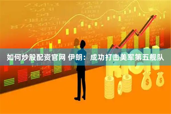 如何炒股配资官网 伊朗：成功打击美军第五舰队