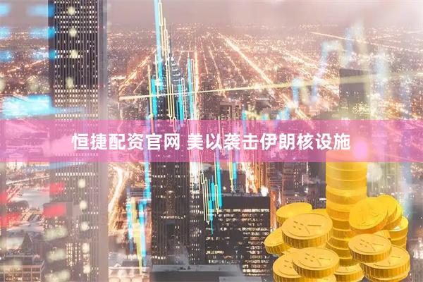 恒捷配资官网 美以袭击伊朗核设施
