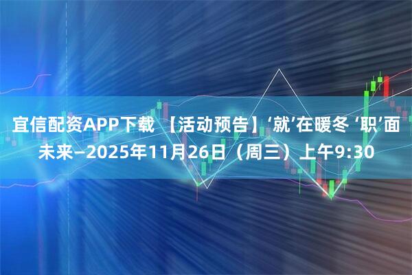宜信配资APP下载 【活动预告】‘就’在暖冬 ‘职’面未来—2025年11月26日（周三）上午9:30