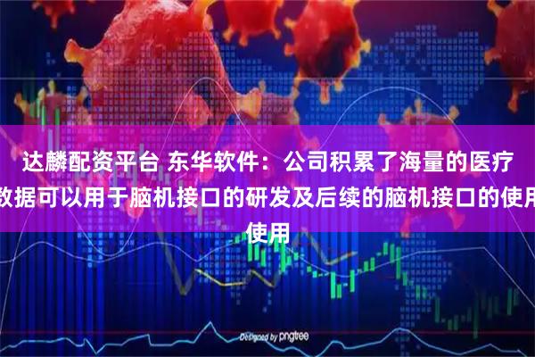 达麟配资平台 东华软件：公司积累了海量的医疗数据可以用于脑机接口的研发及后续的脑机接口的使用