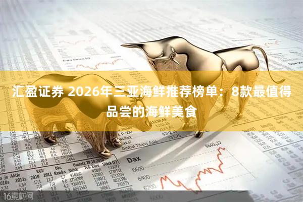 汇盈证券 2026年三亚海鲜推荐榜单：8款最值得品尝的海鲜美食