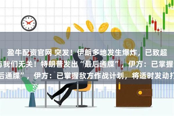 盈牛配资官网 突发！伊朗多地发生爆炸，已致超20人死伤，以色列：与我们无关！特朗普发出“最后通牒”，伊方：已掌握敌方作战计划，将适时发动打击