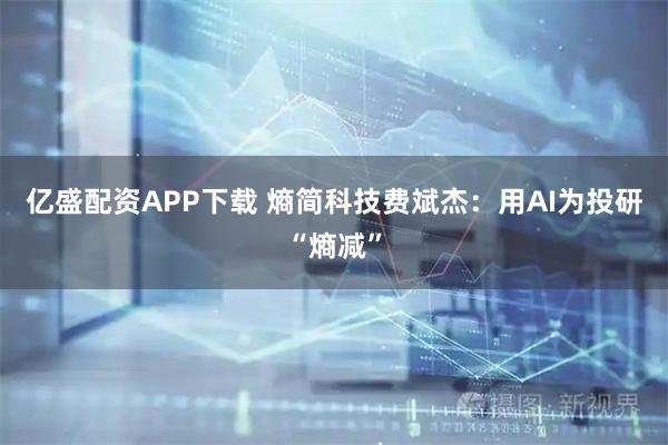 亿盛配资APP下载 熵简科技费斌杰：用AI为投研“熵减”